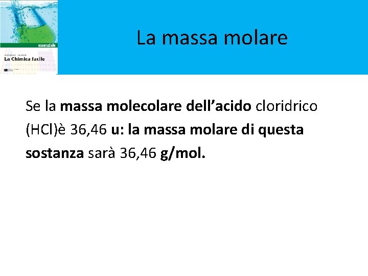La massa molare Se la massa molecolare dell’acido cloridrico (HCl)è 36, 46 u: la