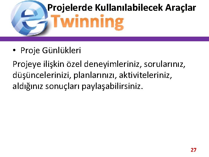 Projelerde Kullanılabilecek Araçlar Twinning • Proje Günlükleri Projeye ilişkin özel deneyimleriniz, sorularınız, düşüncelerinizi, planlarınızı,
