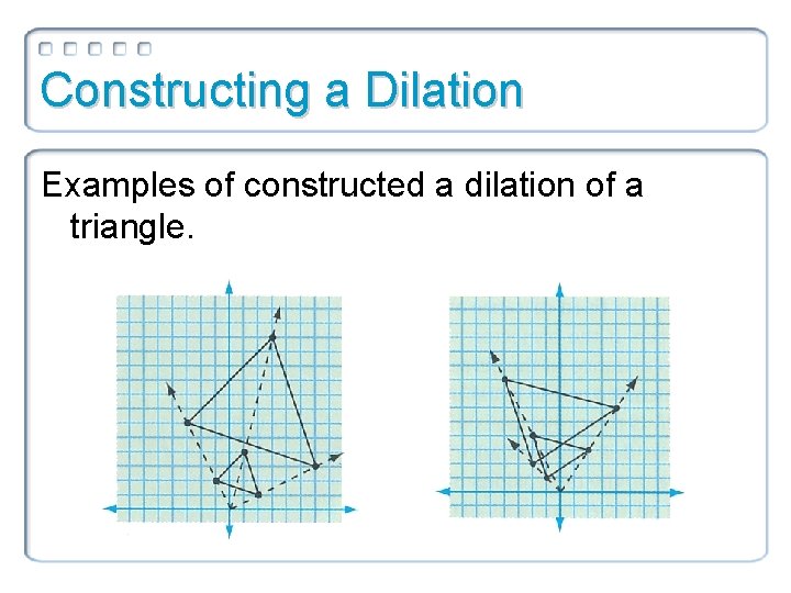 Constructing a Dilation Examples of constructed a dilation of a triangle. 