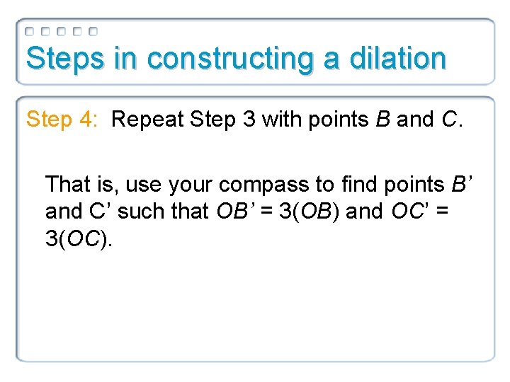 Steps in constructing a dilation Step 4: Repeat Step 3 with points B and