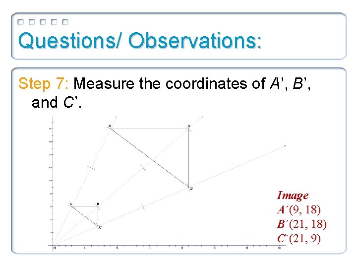 Questions/ Observations: Step 7: Measure the coordinates of A’, B’, and C’. Image A´(9,