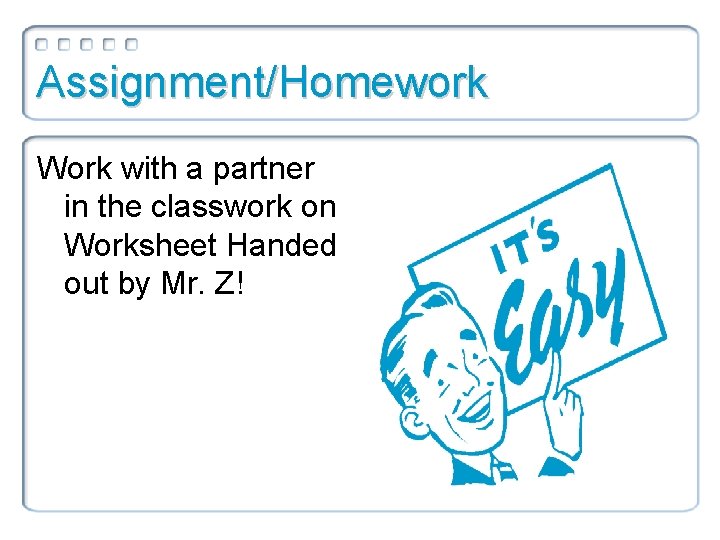 Assignment/Homework Work with a partner in the classwork on Worksheet Handed out by Mr.