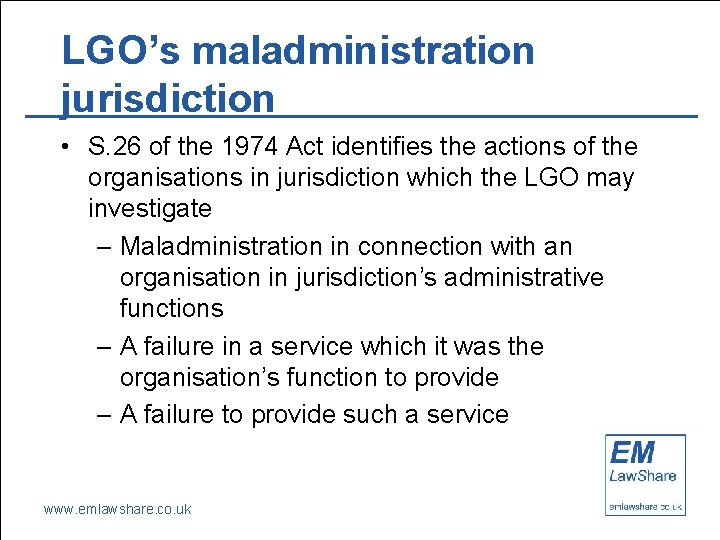 LGO’s maladministration jurisdiction • S. 26 of the 1974 Act identifies the actions of