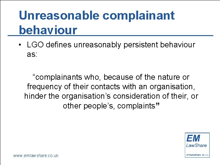 Unreasonable complainant behaviour • LGO defines unreasonably persistent behaviour as: “complainants who, because of