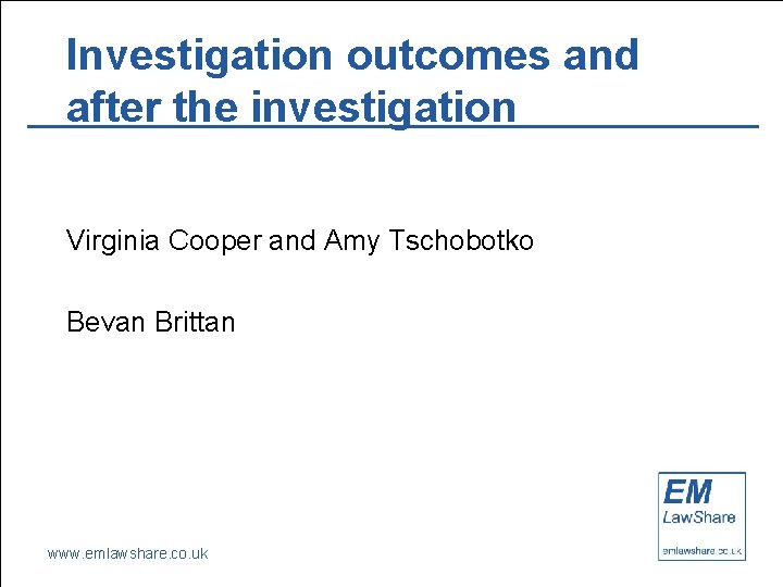 Investigation outcomes and after the investigation Virginia Cooper and Amy Tschobotko Bevan Brittan www.