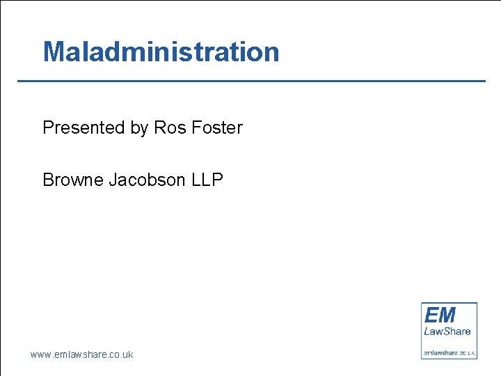 Maladministration Presented by Ros Foster Browne Jacobson LLP www. emlawshare. co. uk 