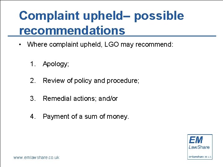 Complaint upheld– possible recommendations • Where complaint upheld, LGO may recommend: 1. Apology; 2.