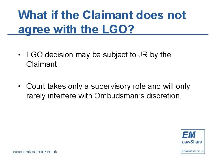 What if the Claimant does not agree with the LGO? • LGO decision may