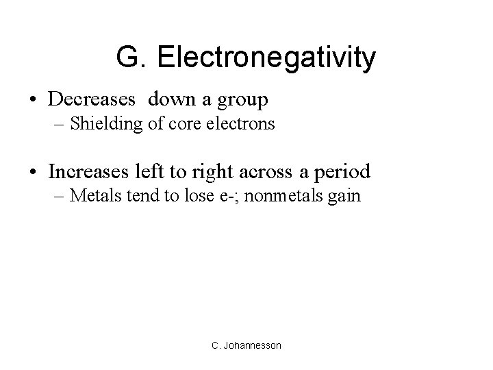 G. Electronegativity • Decreases down a group – Shielding of core electrons • Increases