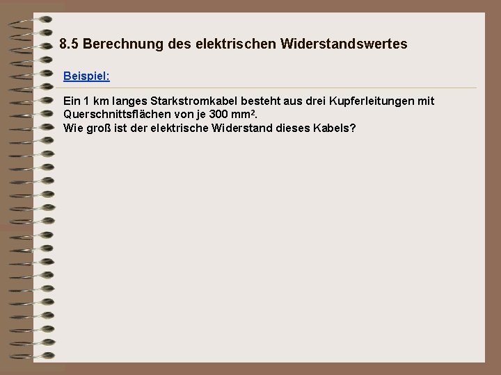 8. 5 Berechnung des elektrischen Widerstandswertes Beispiel: Ein 1 km langes Starkstromkabel besteht aus