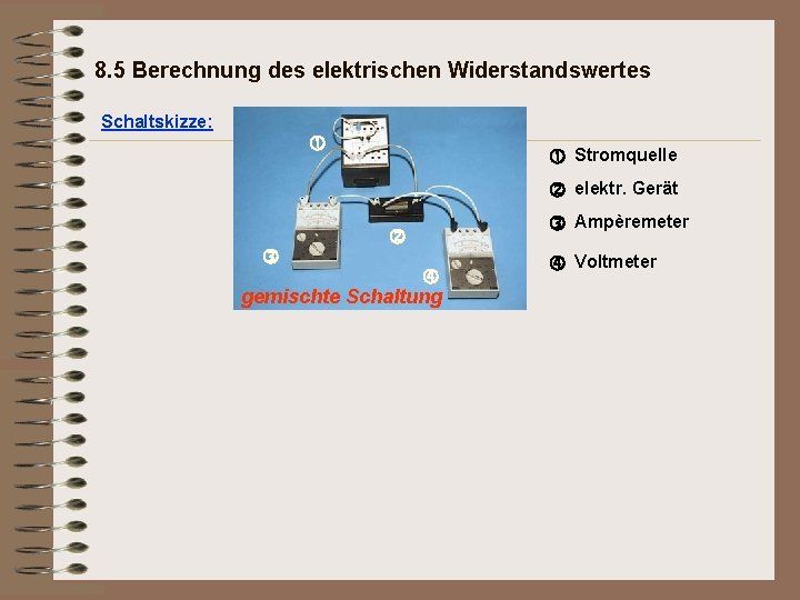 8. 5 Berechnung des elektrischen Widerstandswertes Schaltskizze: Stromquelle elektr. Gerät gemischte Schaltung Ampèremeter Voltmeter