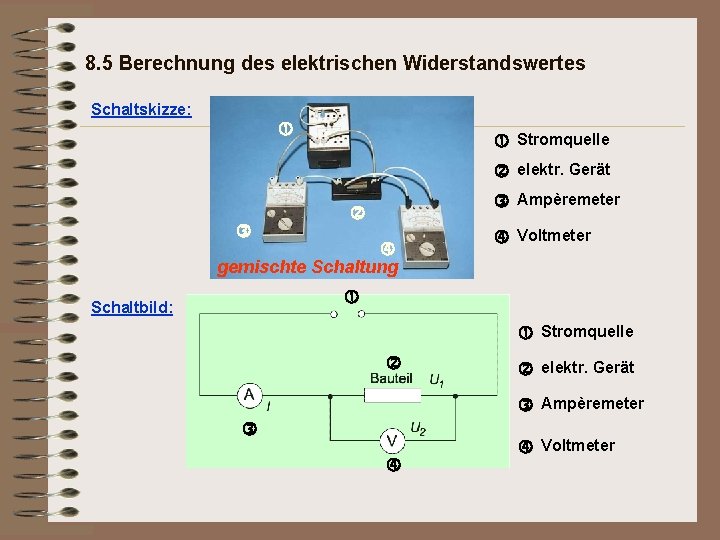 8. 5 Berechnung des elektrischen Widerstandswertes Schaltskizze: Stromquelle elektr. Gerät Ampèremeter gemischte Schaltung Voltmeter