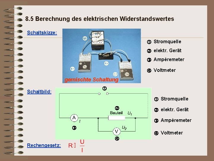 8. 5 Berechnung des elektrischen Widerstandswertes Schaltskizze: Stromquelle elektr. Gerät Ampèremeter gemischte Schaltung Voltmeter