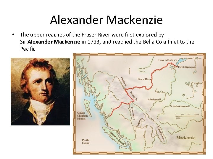 Alexander Mackenzie • The upper reaches of the Fraser River were first explored by