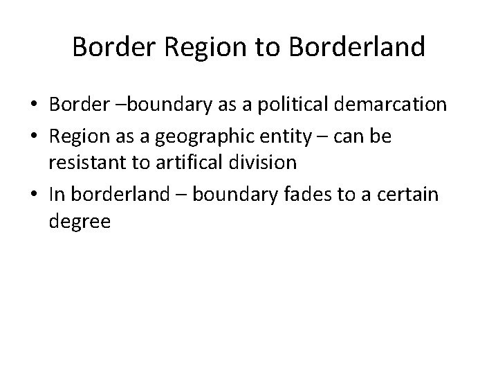 Border Region to Borderland • Border –boundary as a political demarcation • Region as