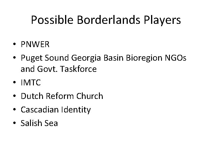 Possible Borderlands Players • PNWER • Puget Sound Georgia Basin Bioregion NGOs and Govt.