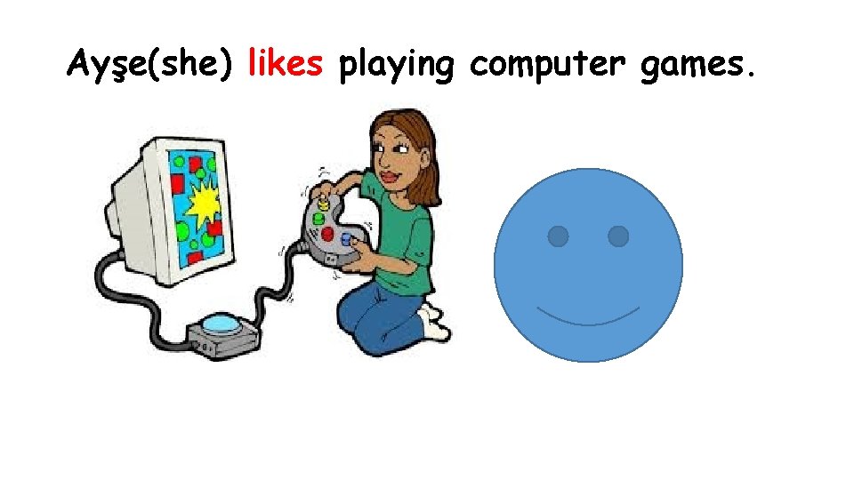 Ayşe(she) likes playing computer games. 