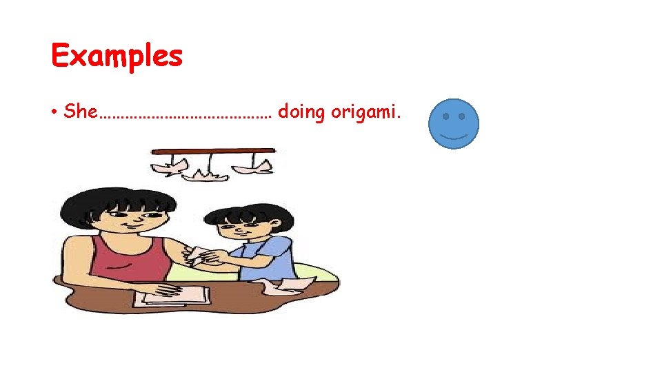 Examples • She…………………. doing origami. 