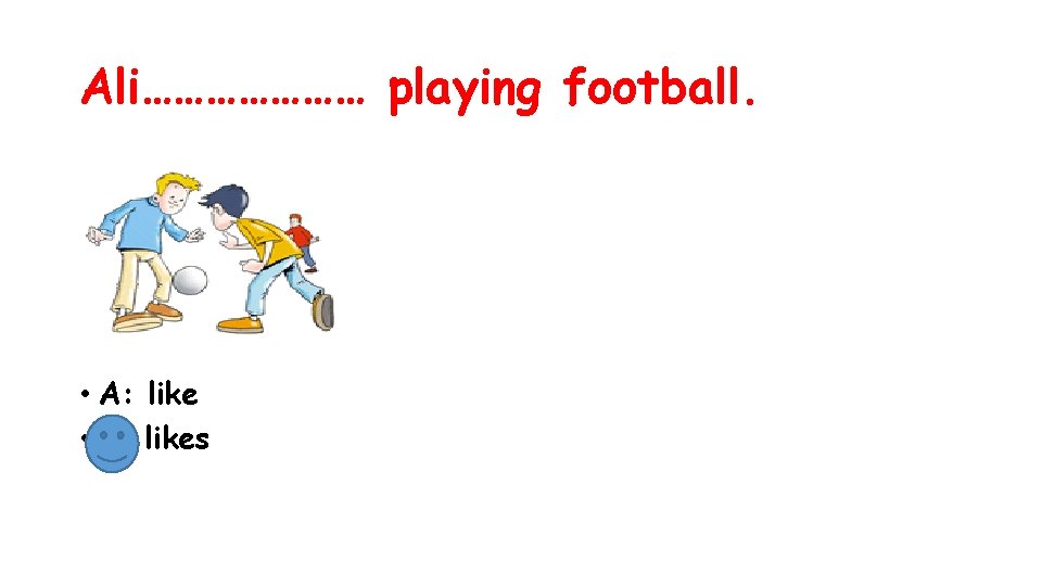 Ali………………… playing football. • A: like • B: likes 