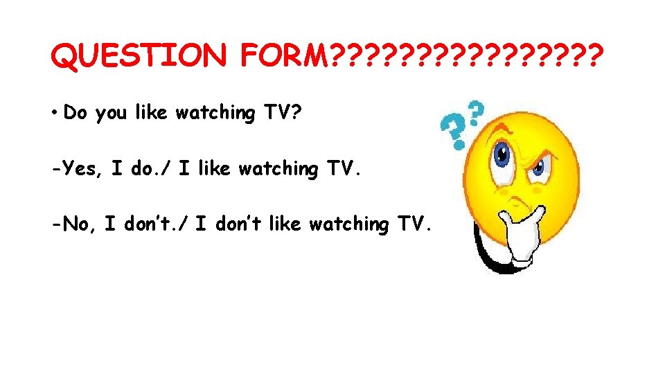 QUESTION FORM? ? ? ? • Do you like watching TV? -Yes, I do.