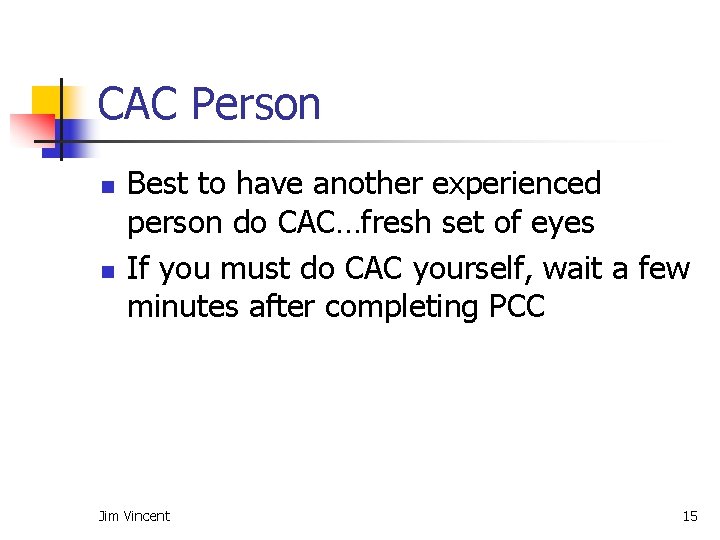 CAC Person n n Best to have another experienced person do CAC…fresh set of