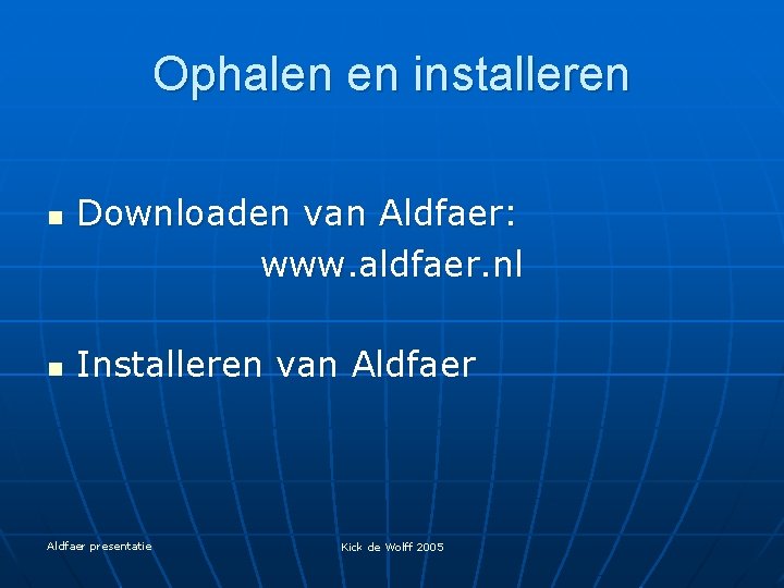 Ophalen en installeren n n Downloaden van Aldfaer: www. aldfaer. nl Installeren van Aldfaer