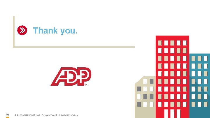 Thank you. 33 © Copyright 2015 ADP, LLC. Proprietary and Confidential Information. 