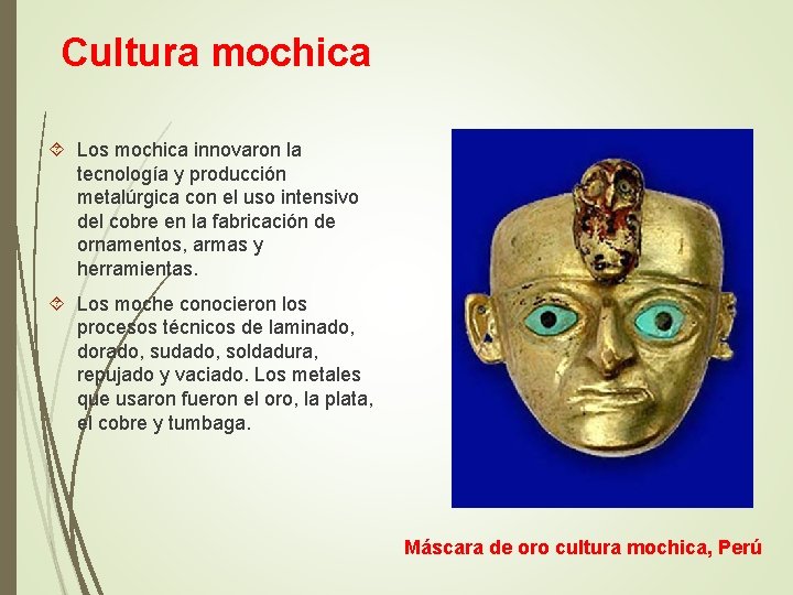 Cultura mochica Los mochica innovaron la tecnología y producción metalúrgica con el uso intensivo