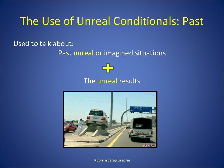 The Use of Unreal Conditionals: Past Used to talk about: Past unreal or imagined