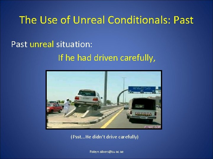 The Use of Unreal Conditionals: Past unreal situation: If he had driven carefully, (Psst.