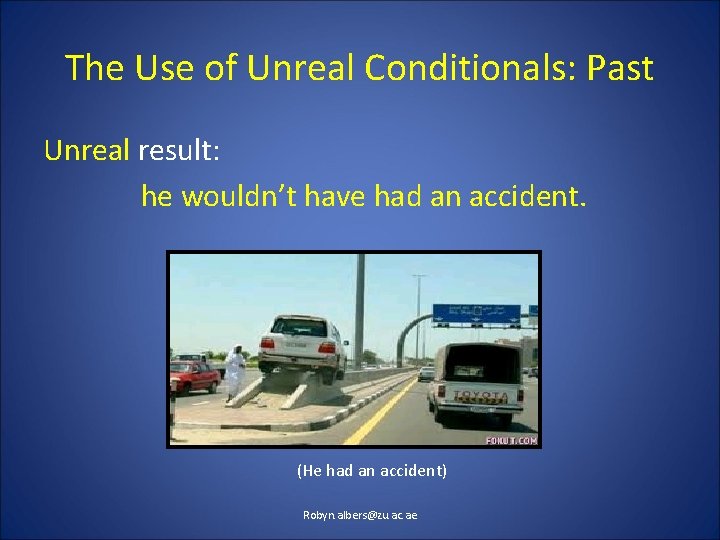 The Use of Unreal Conditionals: Past Unreal result: he wouldn’t have had an accident.