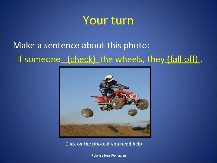 Your turn Make a sentence about this photo: If someone (check) the wheels, they