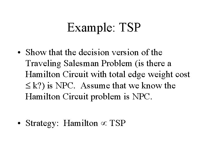 Example: TSP • Show that the decision version of the Traveling Salesman Problem (is
