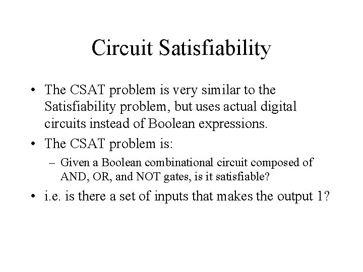 Circuit Satisfiability • The CSAT problem is very similar to the Satisfiability problem, but