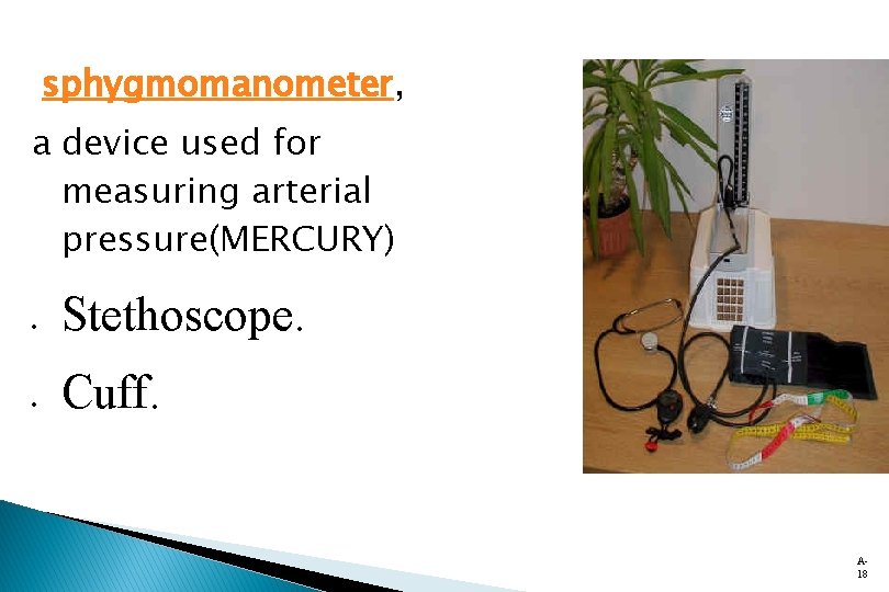 sphygmomanometer, a device used for measuring arterial pressure(MERCURY) Stethoscope. Cuff. A 18 