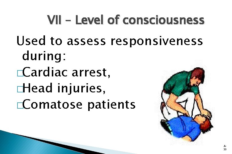 VII – Level of consciousness Used to assess responsiveness during: �Cardiac arrest, �Head injuries,