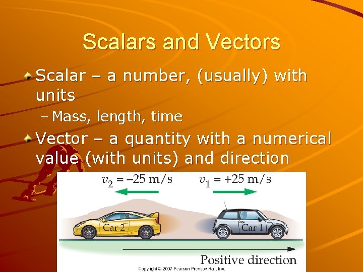 Scalars and Vectors Scalar – a number, (usually) with units – Mass, length, time