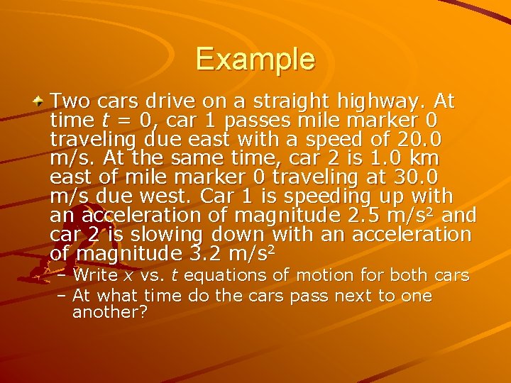 Example Two cars drive on a straight highway. At time t = 0, car