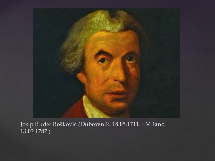 Josip Ruđer Bošković (Dubrovnik, 18. 05. 1711. - Milano, 13. 02. 1787. ) 