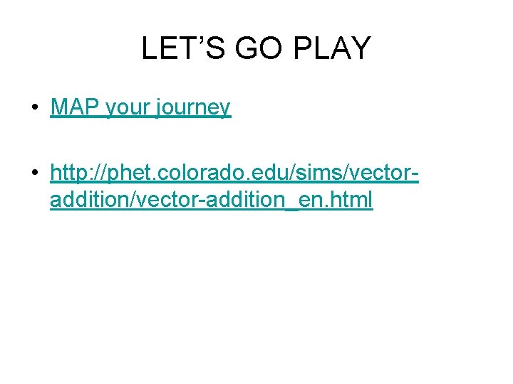 LET’S GO PLAY • MAP your journey • http: //phet. colorado. edu/sims/vectoraddition/vector-addition_en. html 