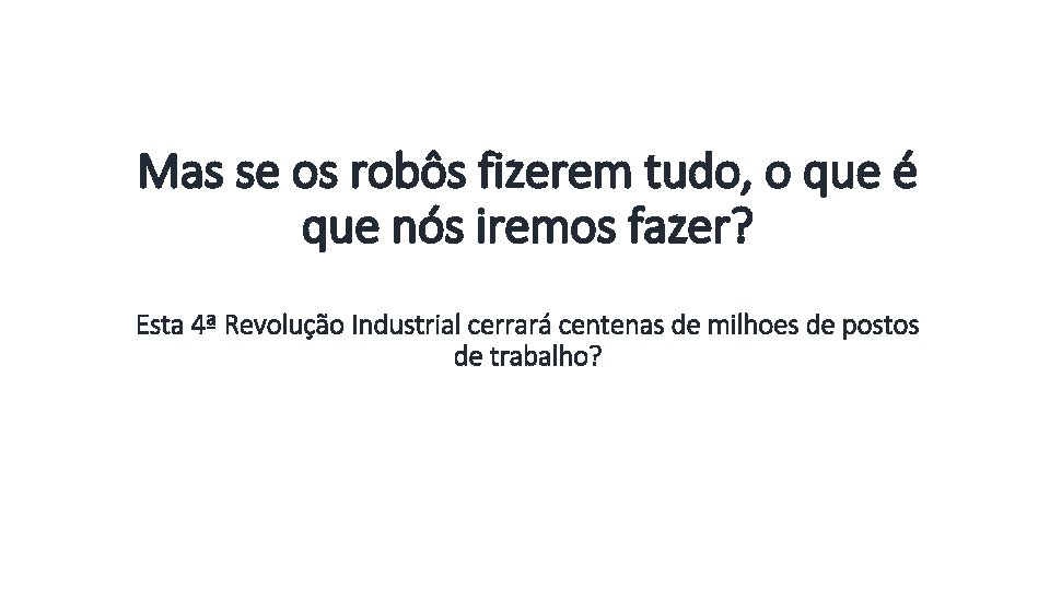 Mas se os robôs fizerem tudo, o que é que nós iremos fazer? Esta