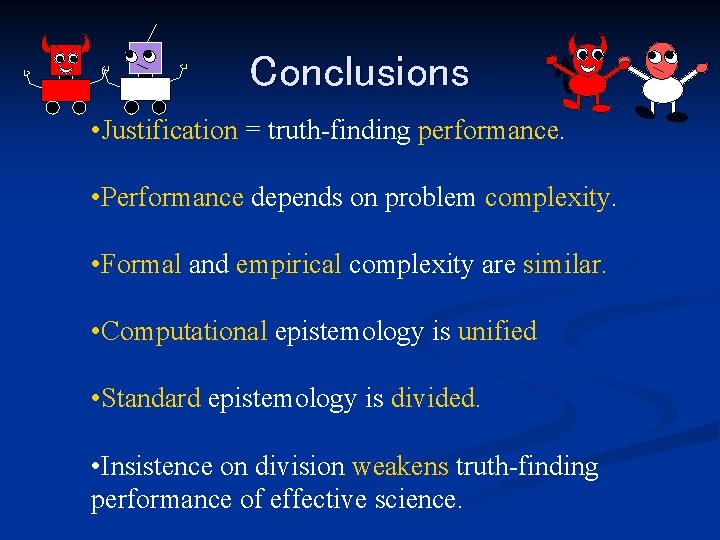 Q Conclusions • Justification = truth-finding performance. • Performance depends on problem complexity. •