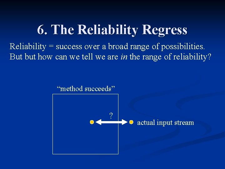 6. The Reliability Regress Reliability = success over a broad range of possibilities. But