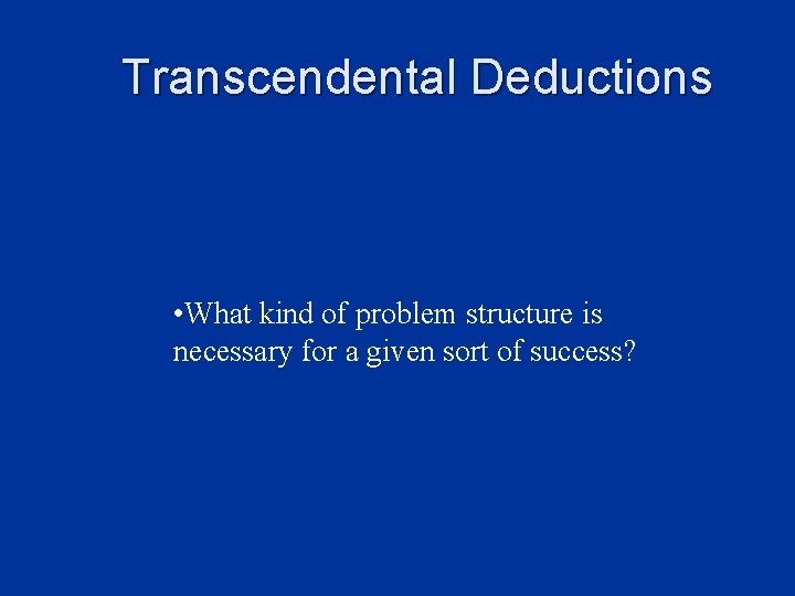 Transcendental Deductions • What kind of problem structure is necessary for a given sort