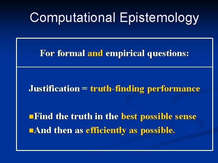 Computational Epistemology For formal and empirical questions: Justification = truth-finding performance n. Find the