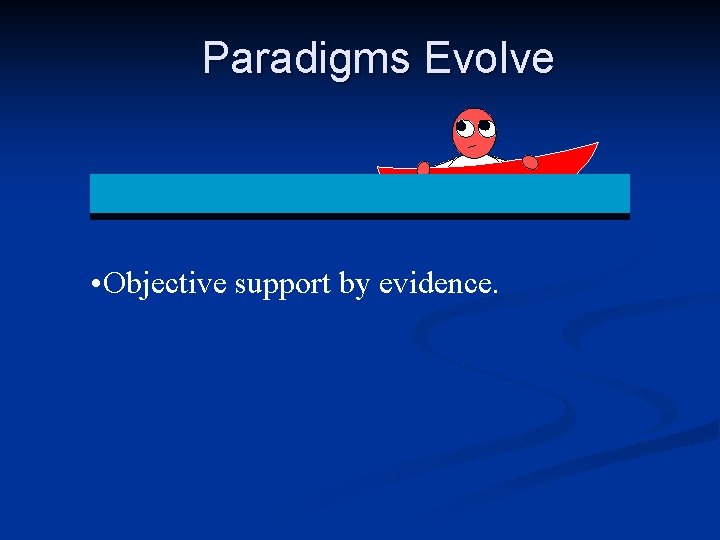 Paradigms Evolve • Objective support by evidence. 