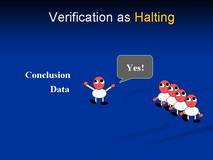 Verification as Halting Conclusion Data Yes! 
