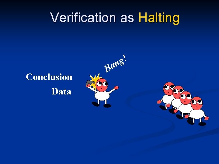 Verification as Halting ! g n Conclusion Data Ba 