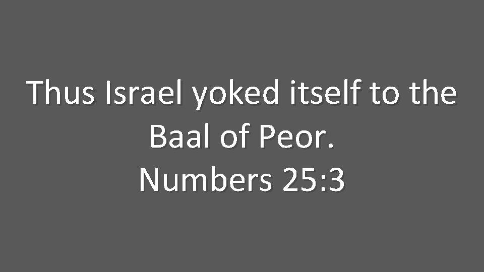 Thus Israel yoked itself to the Baal of Peor. Numbers 25: 3 