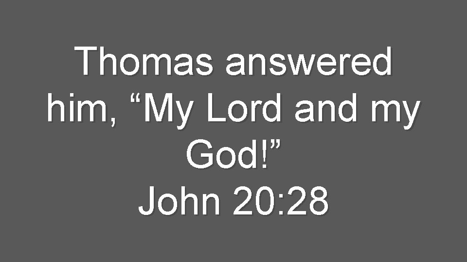 Thomas answered him, “My Lord and my God!” John 20: 28 